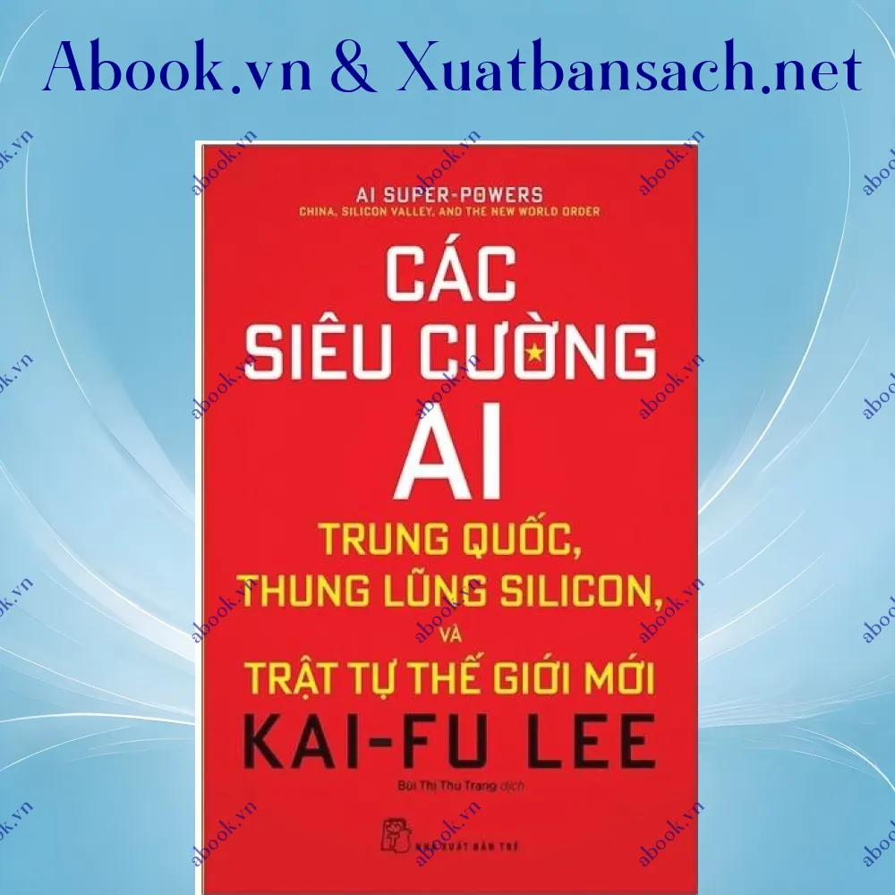 Ảnh Các Siêu Cường AI: Trung Quốc, Thung Lũng Silicon, Và Trật Tự Thế Giới Mới