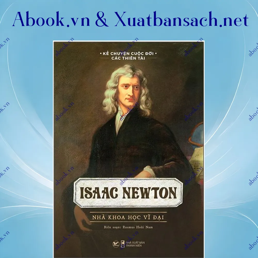 Ảnh Kể Chuyện Cuộc Đời Các Thiên Tài: Isaac Newton - Nhà Khoa Học Vĩ Đại
