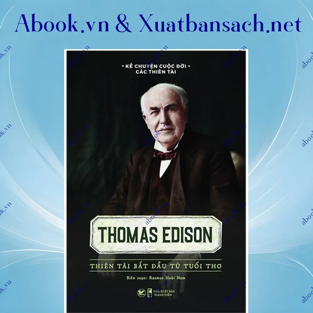 Ảnh Kể Chuyện Cuộc Đời Các Thiên Tài: Thomas Edison - Thiên Tài Bắt Đầu Từ Tuổi Thơ